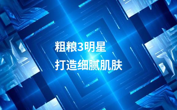 粗粮3明星 打造细腻肌肤
